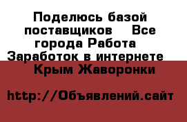 Поделюсь базой поставщиков! - Все города Работа » Заработок в интернете   . Крым,Жаворонки